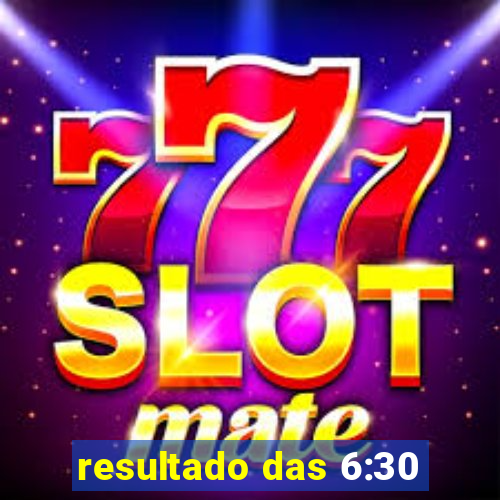 resultado das 6:30